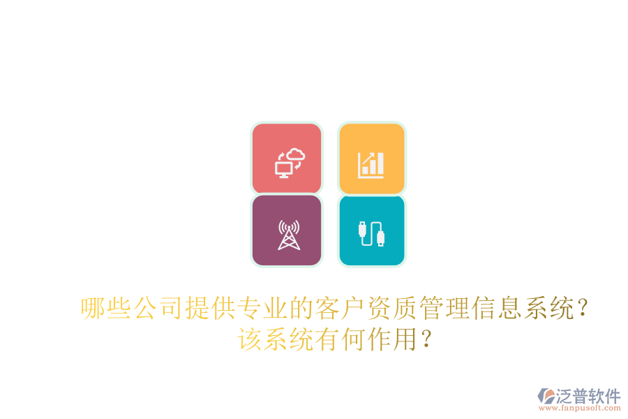 哪些公司提供專業(yè)的客戶資質(zhì)管理信息系統(tǒng)？該系統(tǒng)有何作用？