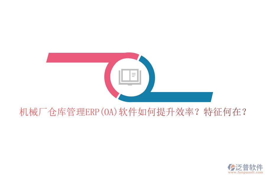機械廠倉庫管理ERP(OA)軟件如何提升效率？特征何在？