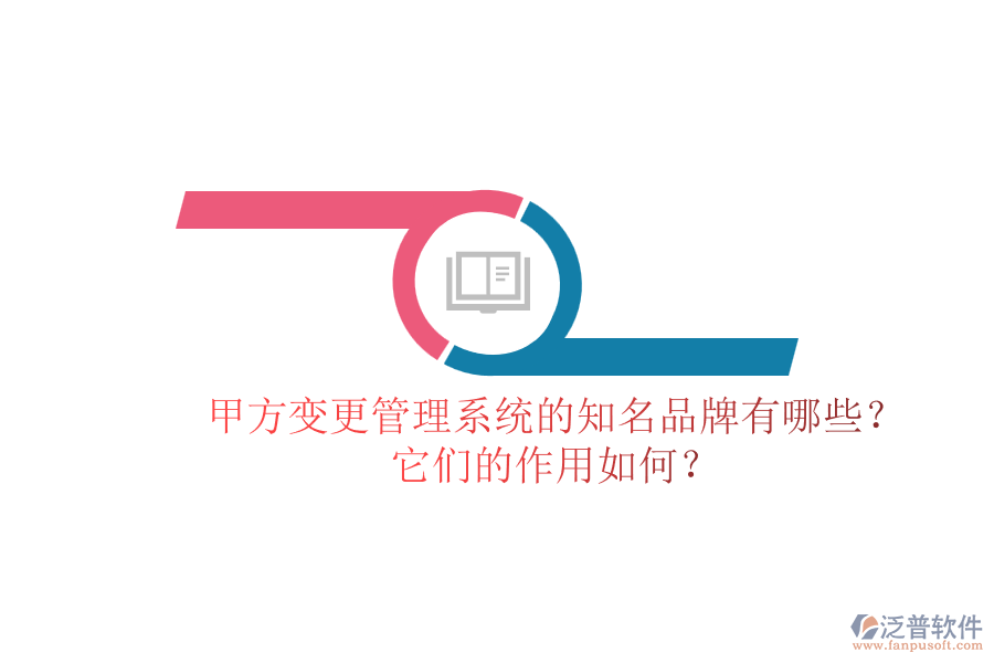 甲方變更管理系統(tǒng)的知名品牌有哪些？它們的作用如何？