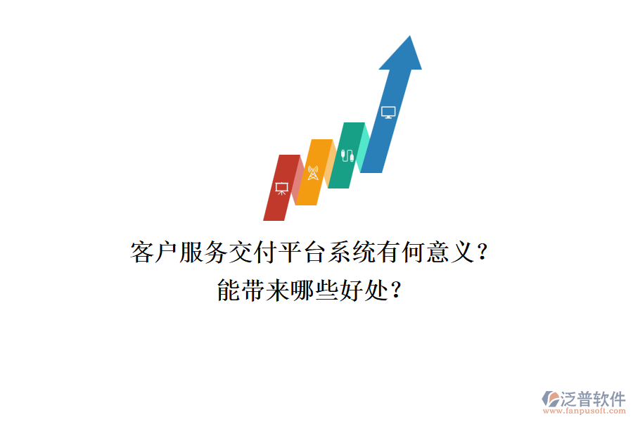 客戶服務(wù)交付平臺系統(tǒng)有何意義？能帶來哪些好處？