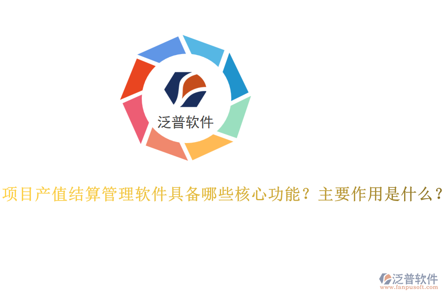 項(xiàng)目產(chǎn)值結(jié)算管理軟件具備哪些核心功能？主要作用是什么？