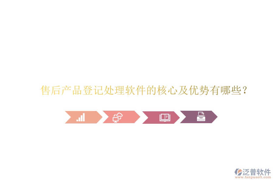 售后產(chǎn)品登記處理軟件的核心及優(yōu)勢有哪些？