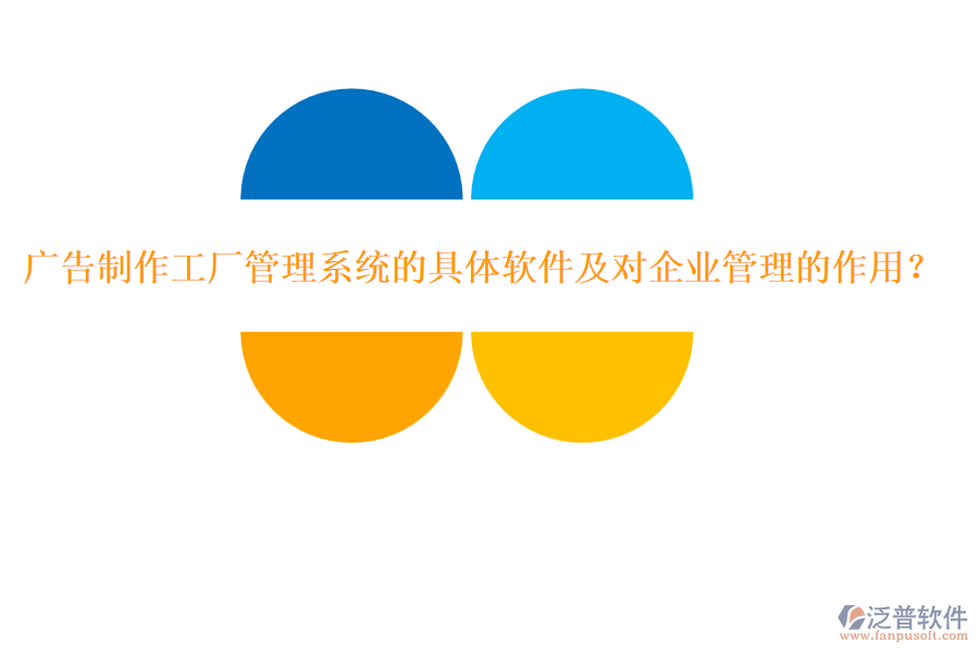廣告制作工廠(chǎng)管理系統(tǒng)的具體軟件及對(duì)企業(yè)管理的作用？