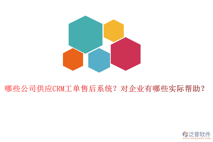 哪些公司供應(yīng)CRM工單售后系統(tǒng)？對(duì)企業(yè)有哪些實(shí)際幫助？