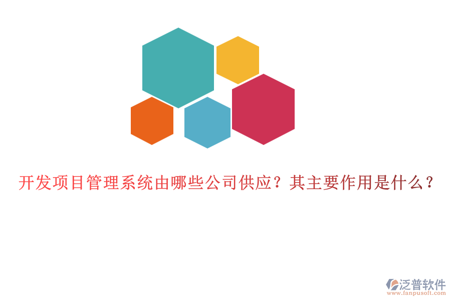 開發(fā)項目管理系統(tǒng)由哪些公司供應？其主要作用是什么？