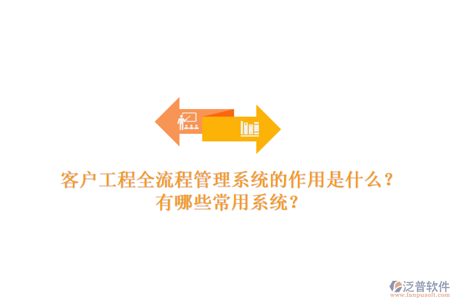 客戶工程全流程管理系統(tǒng)的作用是什么？有哪些常用系統(tǒng)？