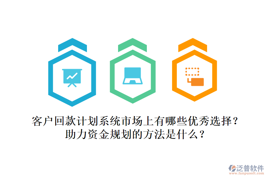 客戶回款計劃系統(tǒng)市場上有哪些優(yōu)秀選擇？助力資金規(guī)劃的方法是什么？