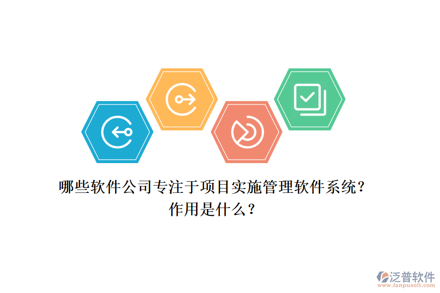 哪些軟件公司專注于項目實施管理軟件系統(tǒng)？作用是什么？
