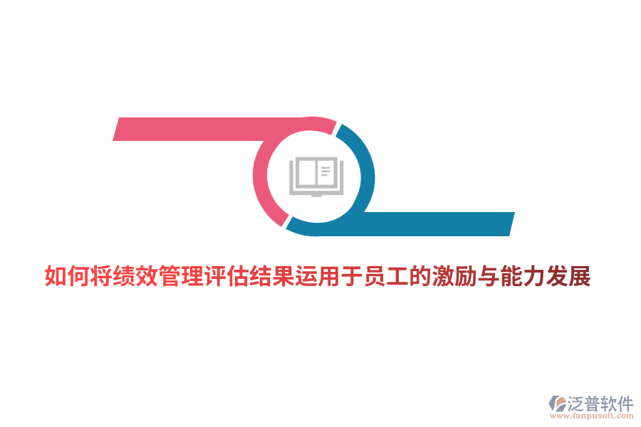 如何將<a href=http://napavibes.com/yuangong/jc/ target=_blank class=infotextkey>績效管理</a>評估結果有效運用于員工的激勵與能力發(fā)展？