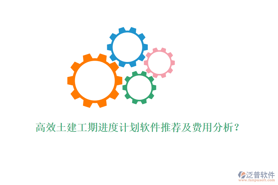 高效土建工期進(jìn)度計(jì)劃軟件推薦及費(fèi)用分析？
