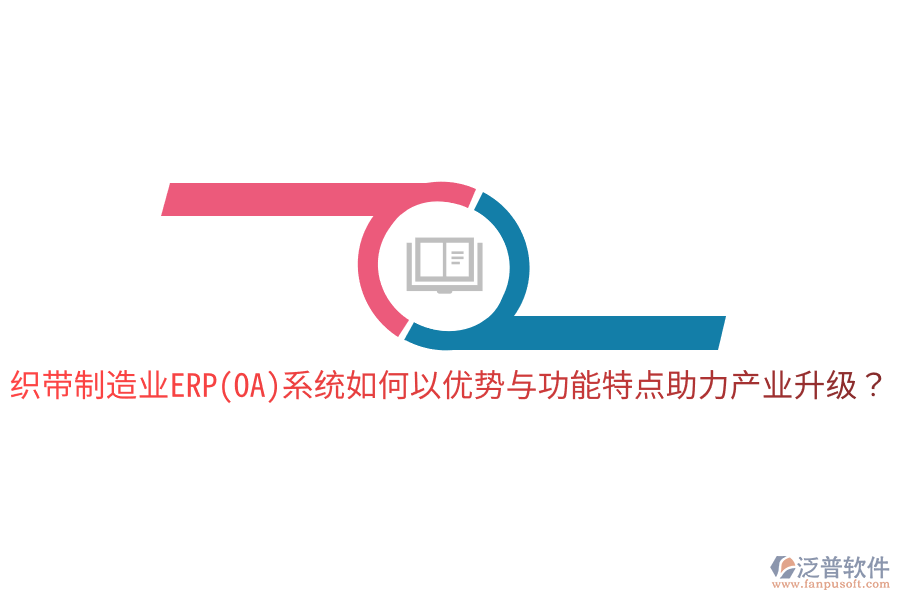織帶制造業(yè)ERP(OA)系統(tǒng)如何以優(yōu)勢與功能特點助力產(chǎn)業(yè)升級？
