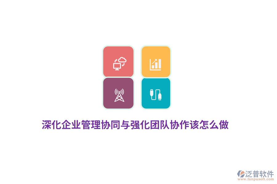 深化企業(yè)管理協(xié)同與強(qiáng)化團(tuán)隊(duì)協(xié)作該怎么做？