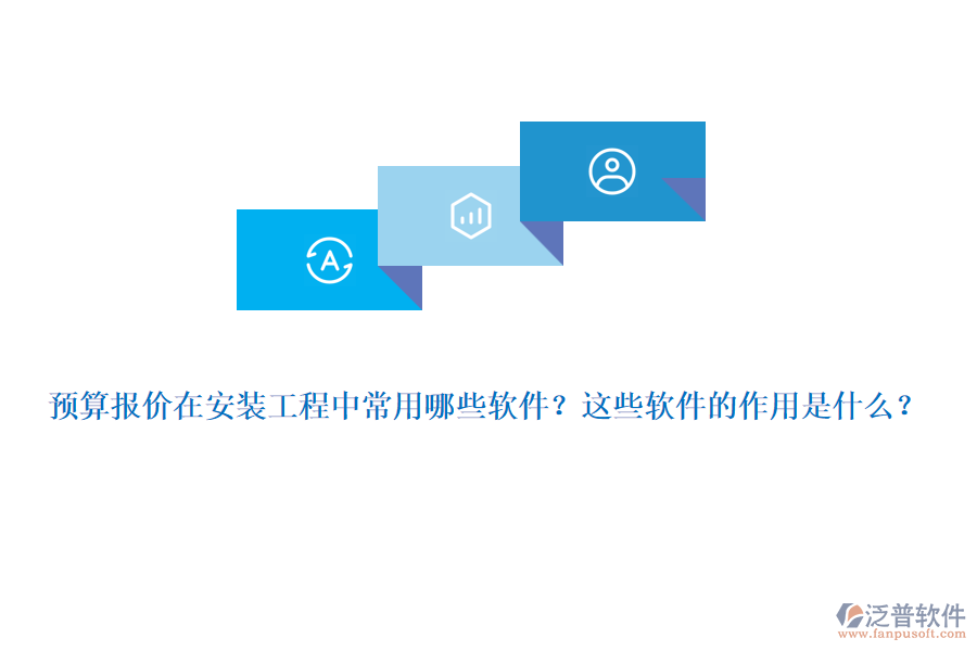 預算報價在安裝工程中常用哪些軟件？這些軟件的作用是什么？