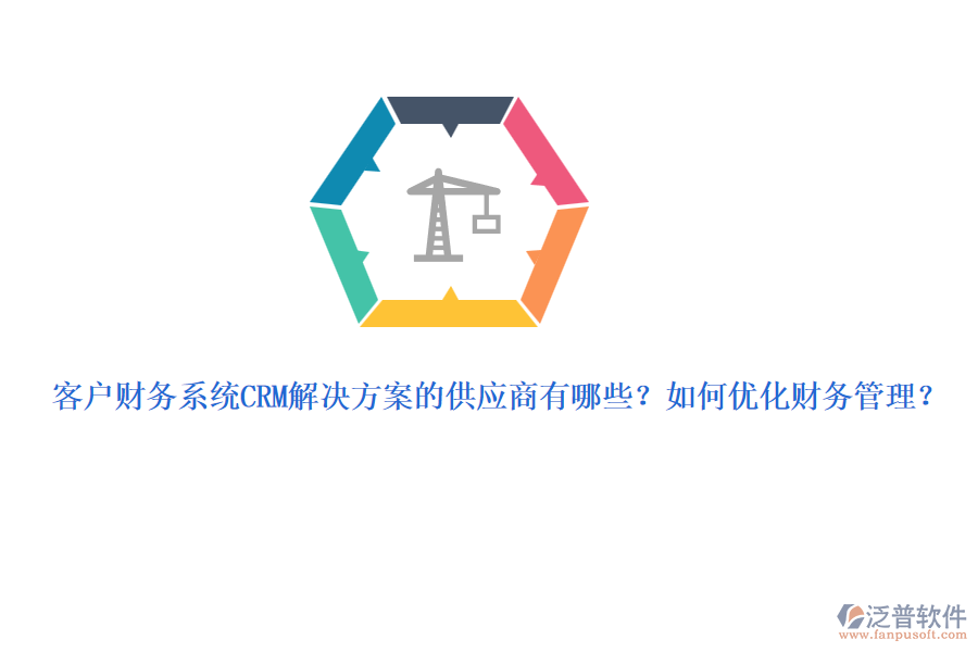 客戶財務(wù)系統(tǒng)CRM解決方案的供應(yīng)商有哪些？如何優(yōu)化財務(wù)管理？
