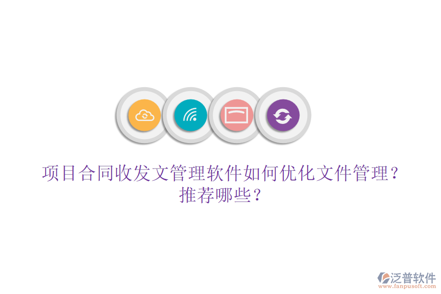項目合同收發(fā)文管理軟件如何優(yōu)化文件管理？推薦哪些？
