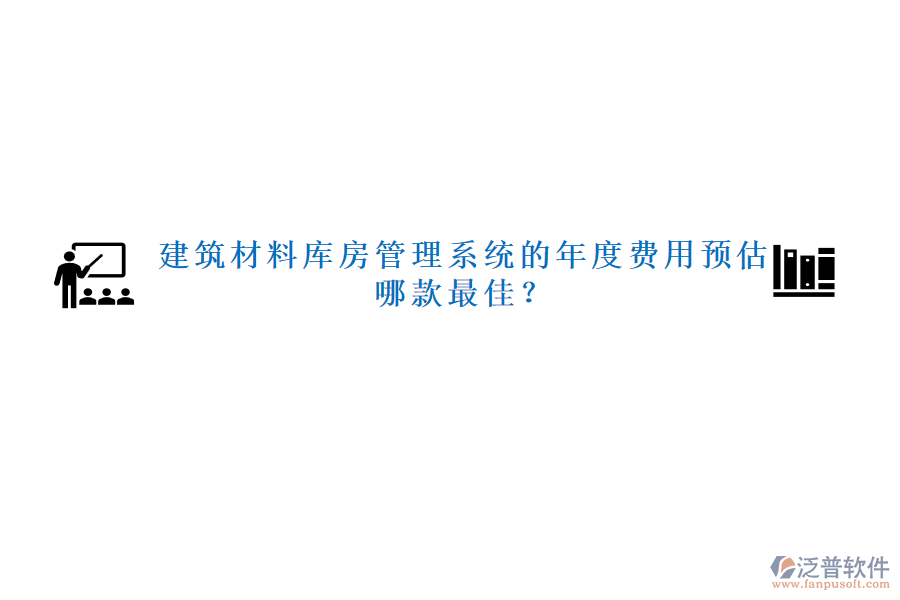 建筑材料庫(kù)房管理系統(tǒng)的年度費(fèi)用預(yù)估，哪款最佳？