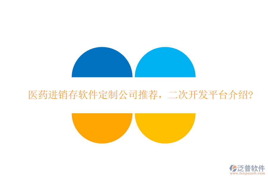 醫(yī)藥進銷存軟件定制公司推薦，二次開發(fā)平臺介紹?