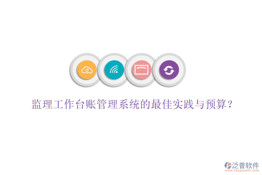 監(jiān)理工作臺賬管理系統(tǒng)的最佳實踐與預算？