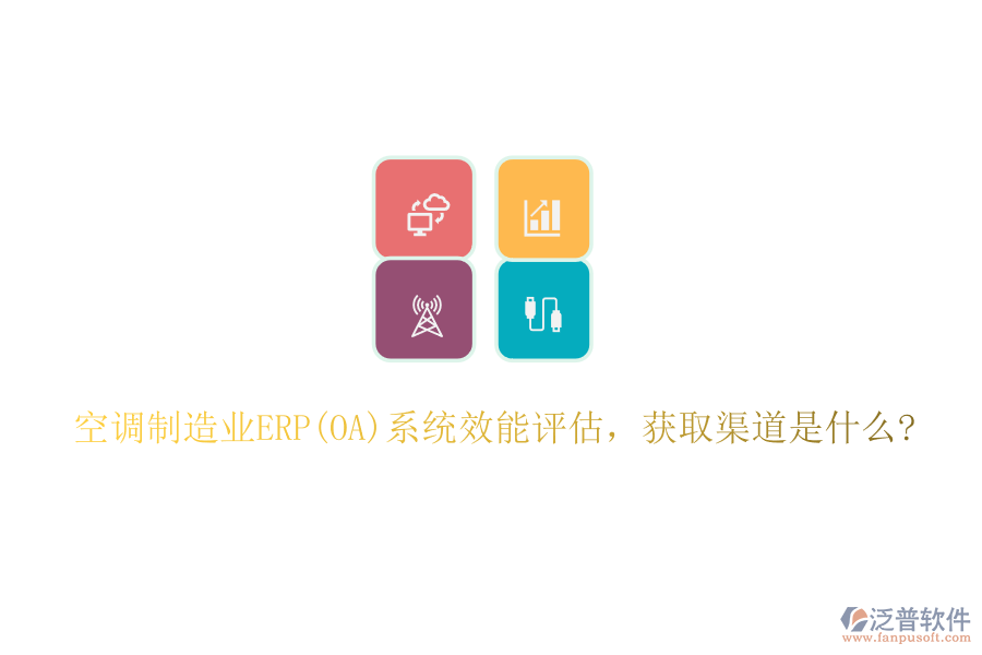 空調(diào)制造業(yè)ERP(OA)系統(tǒng)效能評估，獲取渠道是什么?