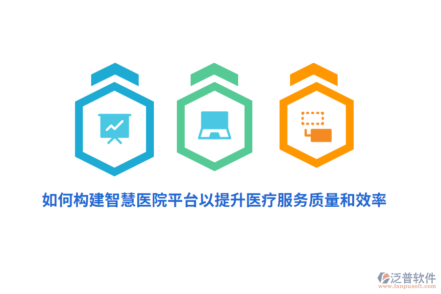 如何構(gòu)建智慧醫(yī)院平臺(tái)以提升醫(yī)療服務(wù)質(zhì)量和效率？
