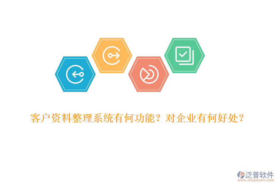 客戶(hù)資料整理系統(tǒng)有何功能？對(duì)企業(yè)有何好處？