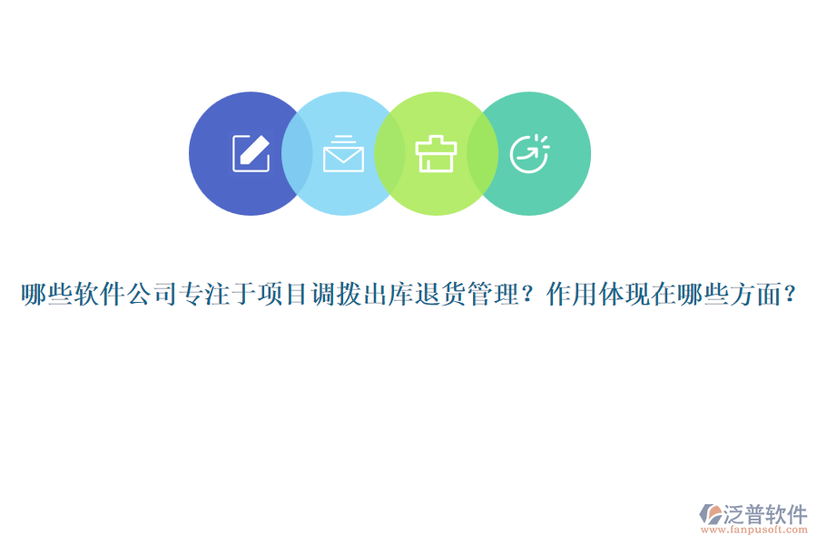 哪些軟件公司專注于項目調(diào)撥出庫退貨管理？作用體現(xiàn)在哪些方面？
