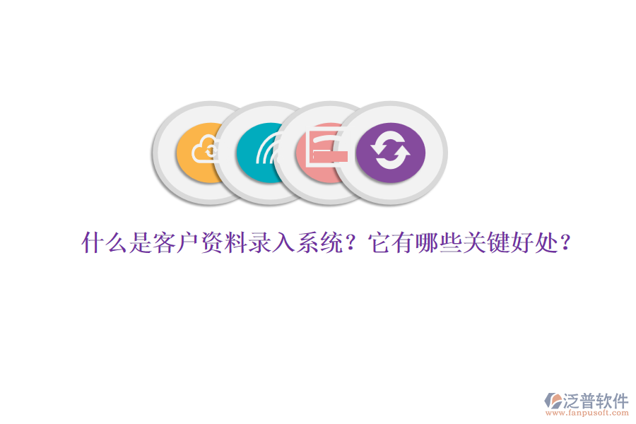 什么是客戶資料錄入系統(tǒng)？它有哪些關(guān)鍵好處？