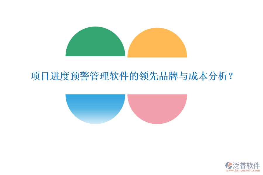 項目進度預(yù)警管理軟件的領(lǐng)先品牌與成本分析？