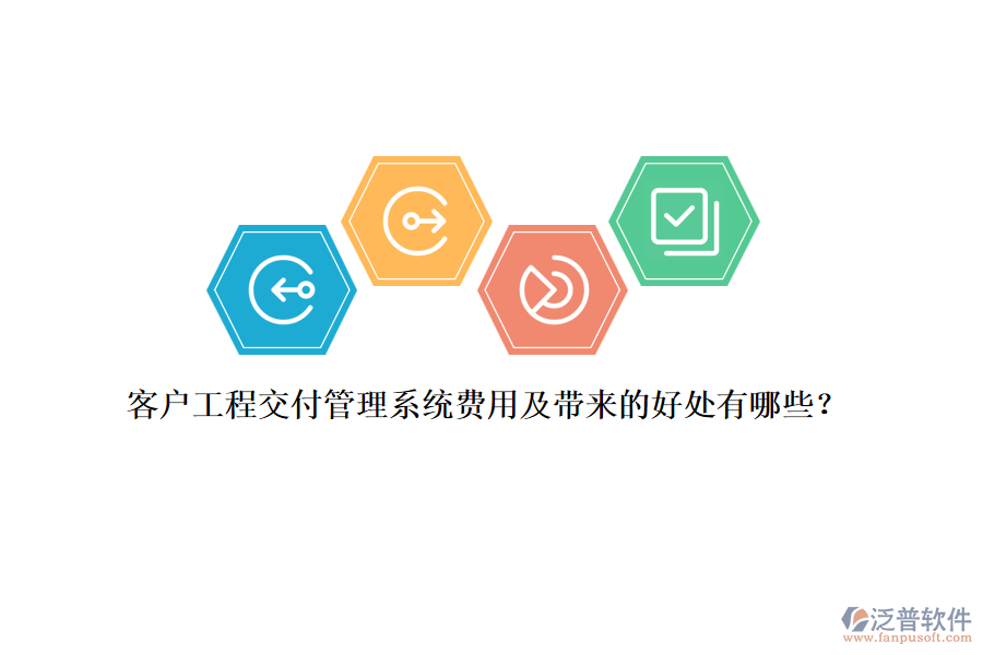 客戶工程交付管理系統(tǒng)費(fèi)用及帶來的好處有哪些？