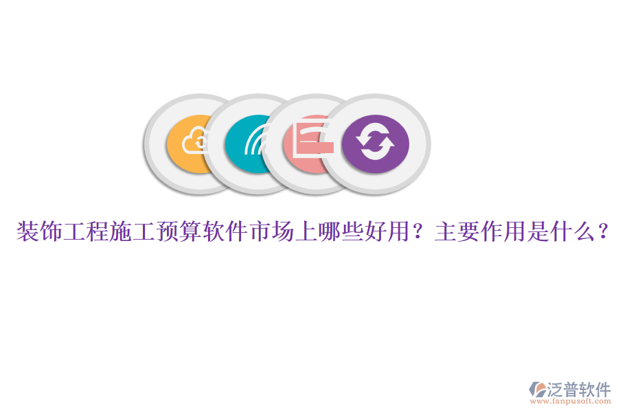 裝飾工程施工預算軟件市場上哪些好用？主要作用是什么？