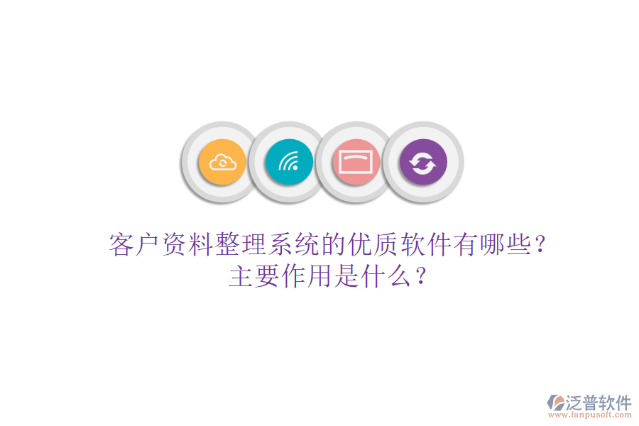 客戶資料整理系統(tǒng)的優(yōu)質(zhì)軟件有哪些？主要作用是什么？