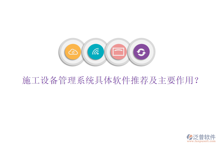 施工設(shè)備管理系統(tǒng)具體軟件推薦及主要作用？