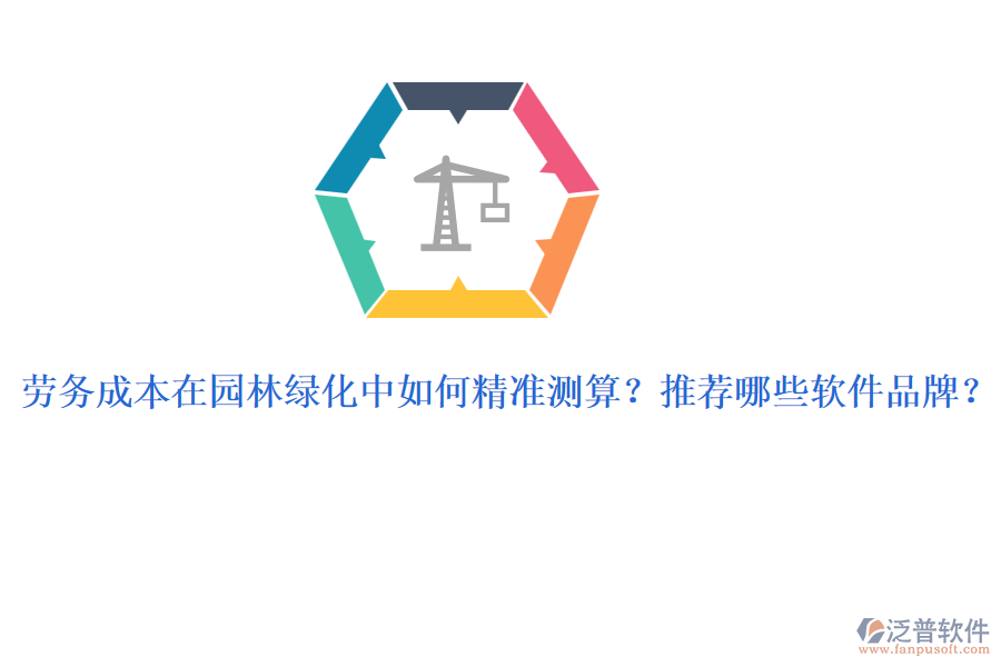 勞務(wù)成本在園林綠化中如何精準(zhǔn)測算？推薦哪些軟件品牌？