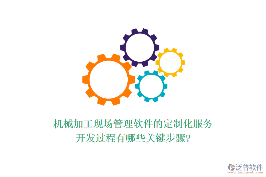 機械加工現(xiàn)場管理軟件的定制化服務，開發(fā)過程有哪些關鍵步驟?