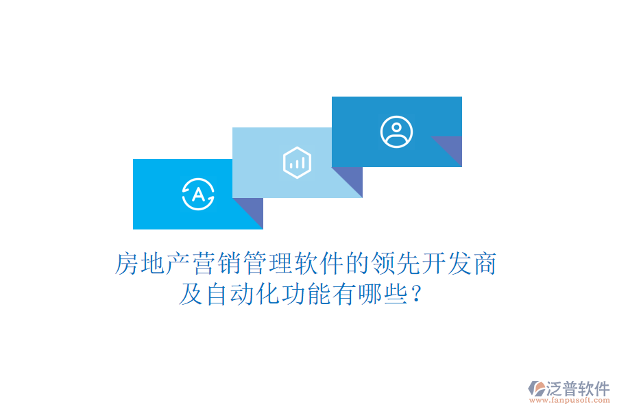 房地產(chǎn)營銷管理軟件的領(lǐng)先開發(fā)商及自動化功能有哪些？