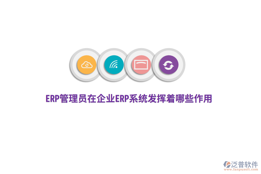 ERP管理員在企業(yè)ERP系統(tǒng)發(fā)揮著哪些作用？