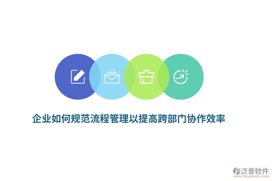 企業(yè)如何規(guī)范流程管理以提高跨部門協(xié)作效率？