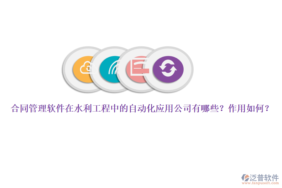 合同管理軟件在水利工程中的自動化應(yīng)用公司有哪些？作用如何？