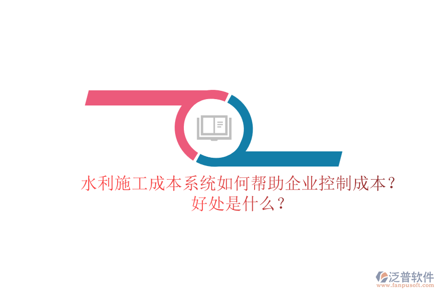 水利施工成本系統(tǒng)如何幫助企業(yè)控制成本？好處是什么？
