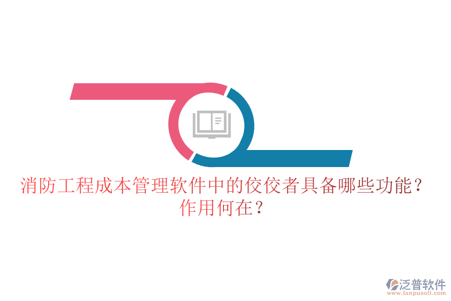 消防工程成本管理軟件中的佼佼者具備哪些功能？作用何在？