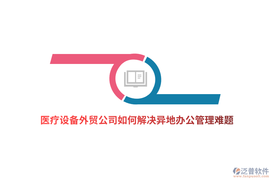 醫(yī)療設(shè)備外貿(mào)公司如何解決異地辦公管理難題？