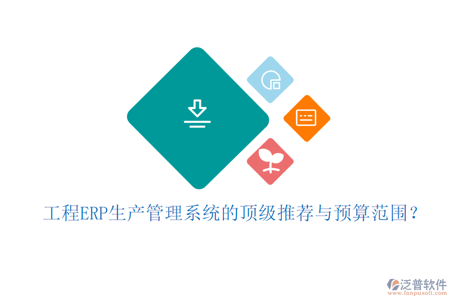 工程ERP生產(chǎn)管理系統(tǒng)的頂級推薦與預算范圍？