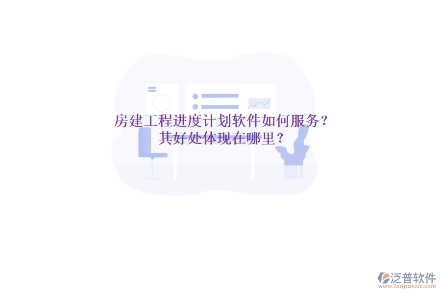 房建工程進度計劃軟件如何服務？其好處體現(xiàn)在哪里？