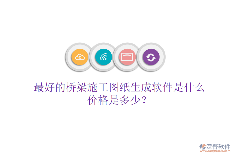 最好的橋梁施工圖紙生成軟件是什么？價格是多少？