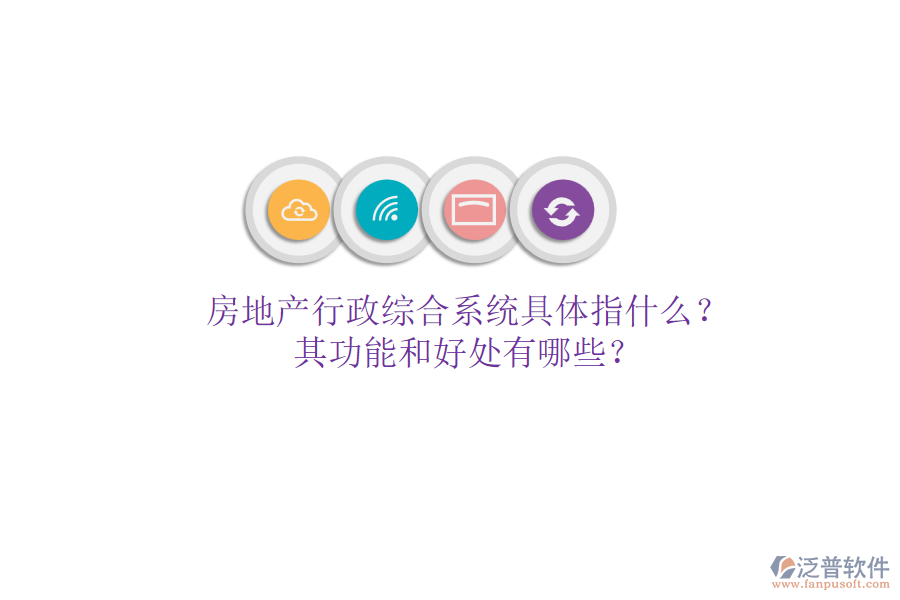 房地產(chǎn)行政綜合系統(tǒng)具體指什么？其功能和好處有哪些？