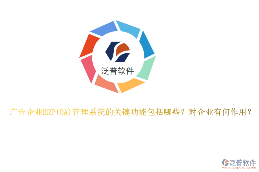 廣告企業(yè)ERP管理系統(tǒng)的關(guān)鍵功能包括哪些？對企業(yè)有何作用？