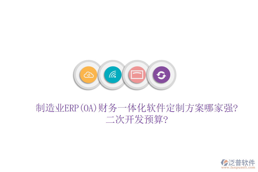 制造業(yè)ERP(OA)財務一體化軟件定制方案哪家強?<a href=http://napavibes.com/Implementation/kaifa/ target=_blank class=infotextkey>二次開發(fā)</a>預算?