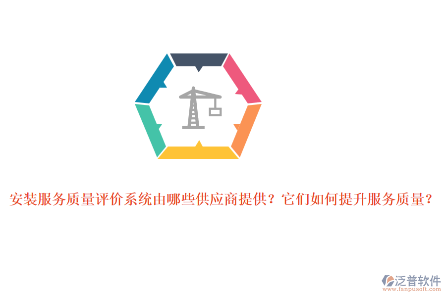 安裝服務質(zhì)量評價系統(tǒng)由哪些供應商提供？它們?nèi)绾翁嵘召|(zhì)量？