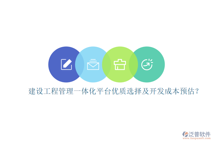 建設工程管理一體化平臺，優(yōu)質(zhì)選擇及開發(fā)成本預估？