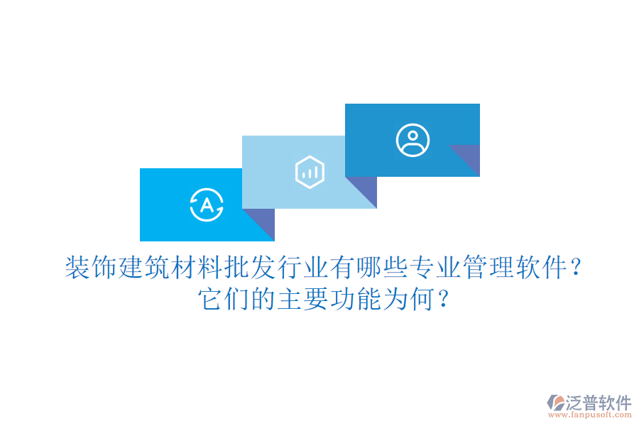 裝飾建筑材料批發(fā)行業(yè)有哪些專業(yè)管理軟件？它們的主要功能為何？